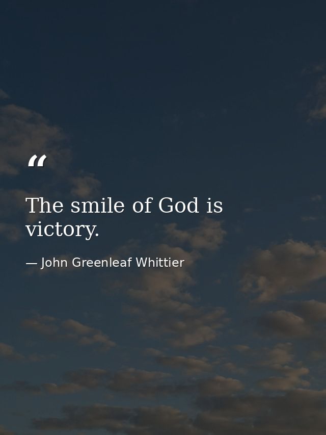 The smile of God is victory. — John Greenleaf Whittier