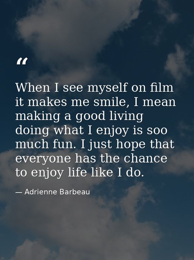 When I see myself on film it makes me smile, I mean making a good living doing what I enjoy is soo much fun. I just hope — Adrienne Barbeau