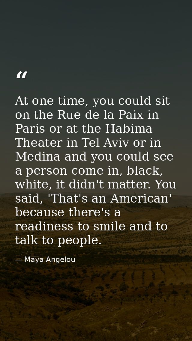 At one time, you could sit on the Rue de la Paix in Paris or at the Habima Theater in Tel Aviv or in Medina and you coul — Maya Angelou