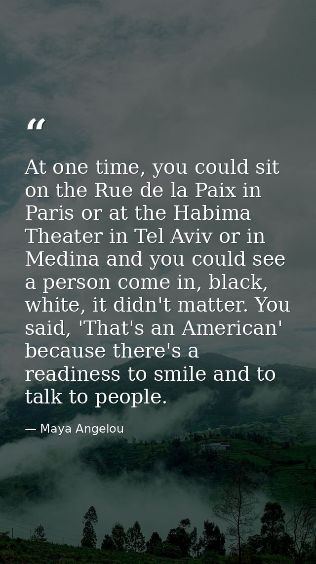 At one time, you could sit on the Rue de la Paix in Paris or at the Habima Theater in Tel Aviv or in Medina and you coul — Maya Angelou