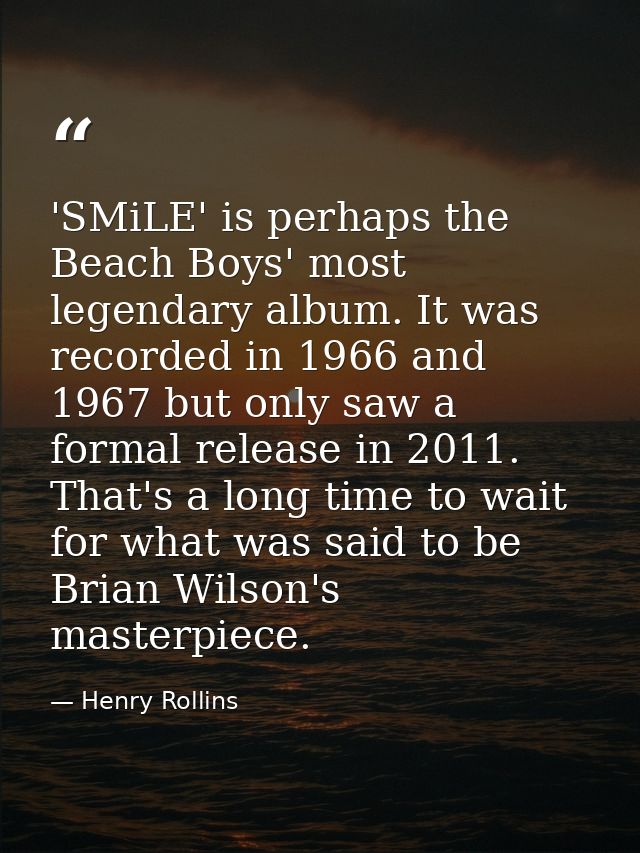 'SMiLE' is perhaps the Beach Boys' most legendary album. It was recorded in 1966 and 1967 but only saw a formal release  — Henry Rollins