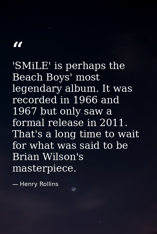 'SMiLE' is perhaps the Beach Boys' most legendary album. It was recorded in 1966 and 1967 but only saw a formal release  — Henry Rollins