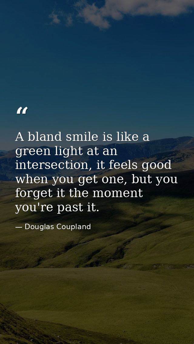 A bland smile is like a green light at an intersection, it feels good when you get one, but you forget it the moment you — Douglas Coupland