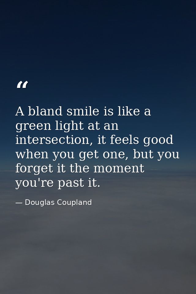 A bland smile is like a green light at an intersection, it feels good when you get one, but you forget it the moment you — Douglas Coupland