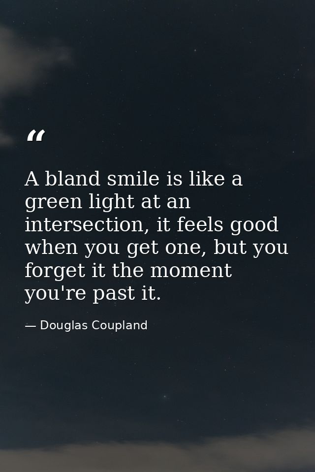A bland smile is like a green light at an intersection, it feels good when you get one, but you forget it the moment you — Douglas Coupland