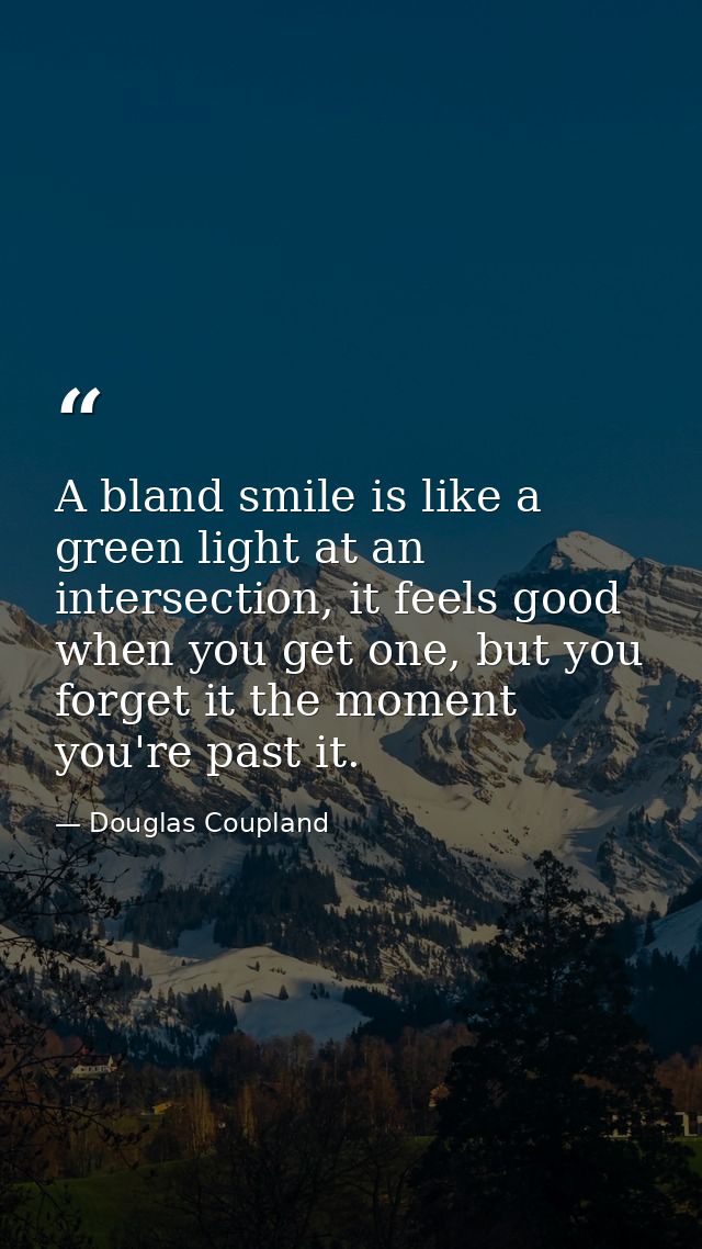 A bland smile is like a green light at an intersection, it feels good when you get one, but you forget it the moment you — Douglas Coupland