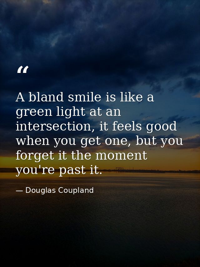 A bland smile is like a green light at an intersection, it feels good when you get one, but you forget it the moment you — Douglas Coupland