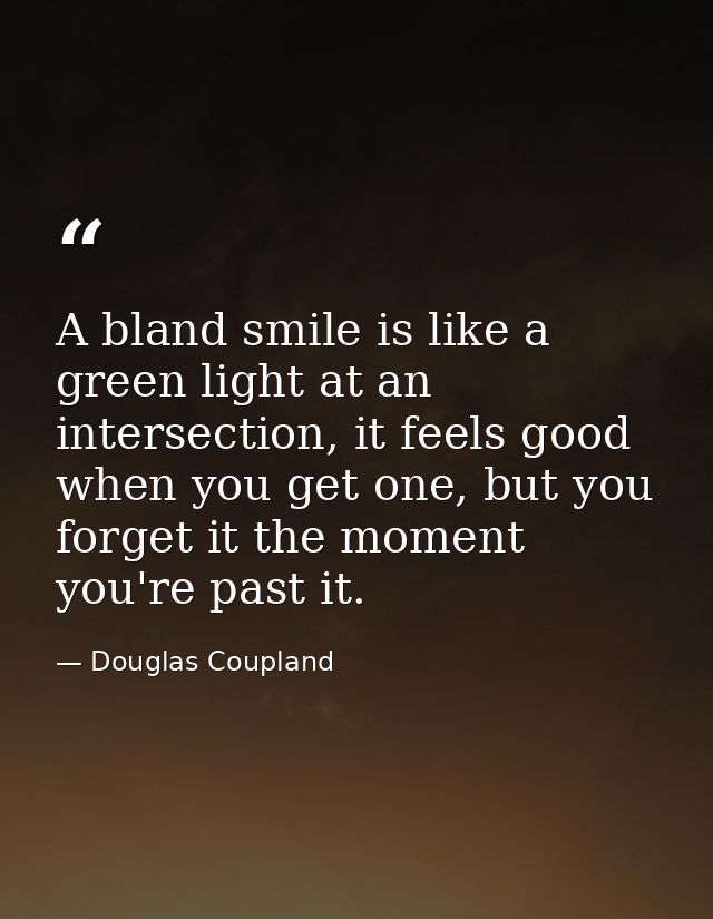 A bland smile is like a green light at an intersection, it feels good when you get one, but you forget it the moment you — Douglas Coupland