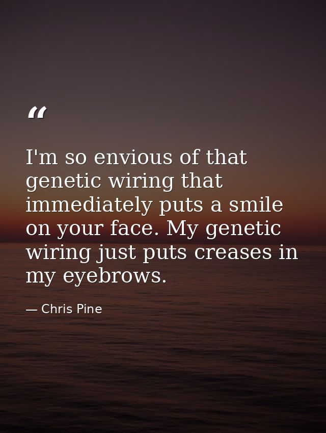 I'm so envious of that genetic wiring that immediately puts a smile on your face. My genetic wiring just puts creases in — Chris Pine