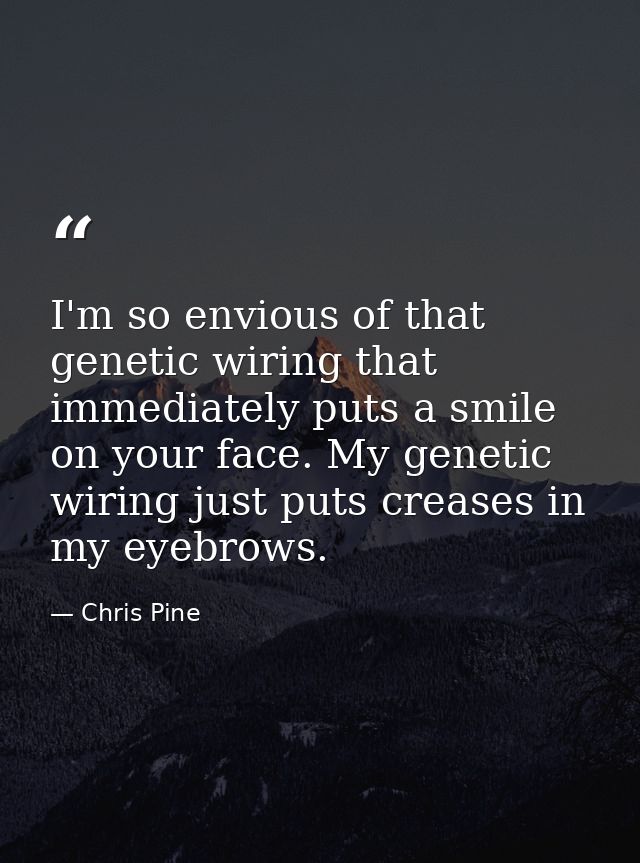 I'm so envious of that genetic wiring that immediately puts a smile on your face. My genetic wiring just puts creases in — Chris Pine