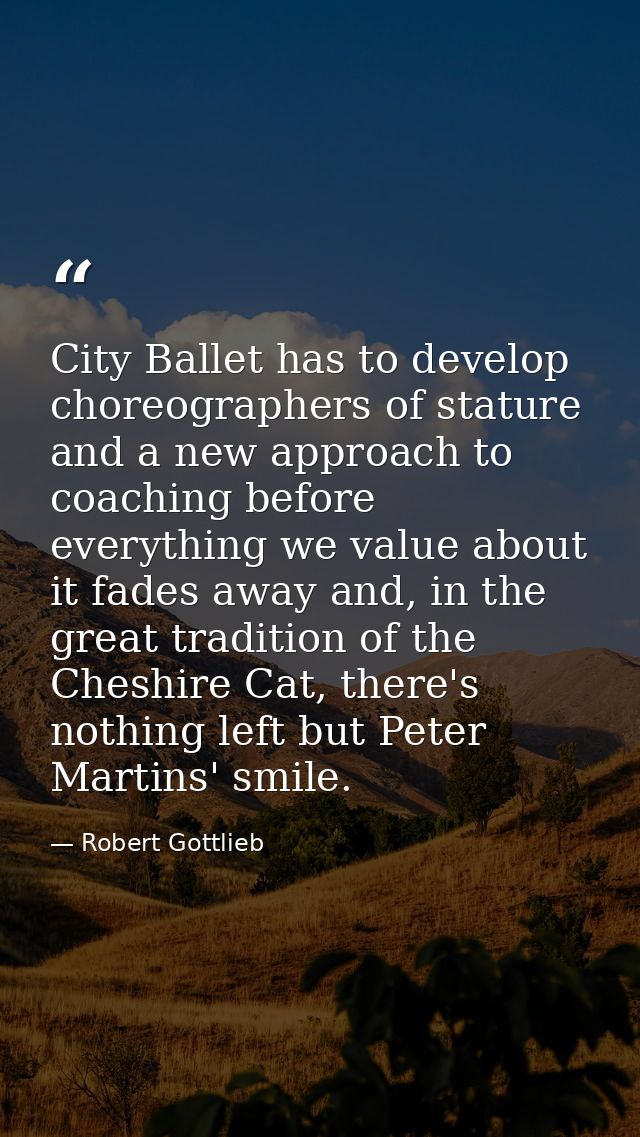 City Ballet has to develop choreographers of stature and a new approach to coaching before everything we value about it  — Robert Gottlieb
