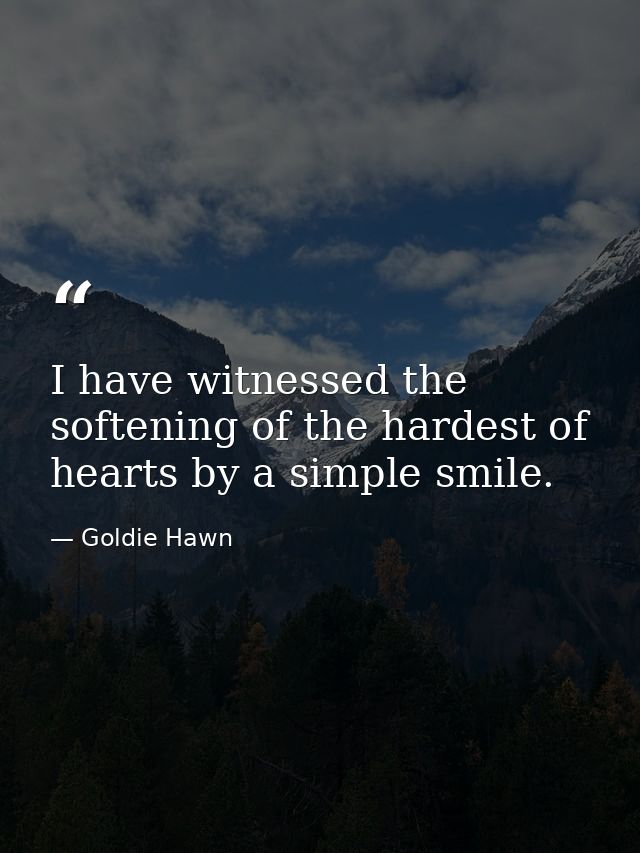 I have witnessed the softening of the hardest of hearts by a simple smile. — Goldie Hawn