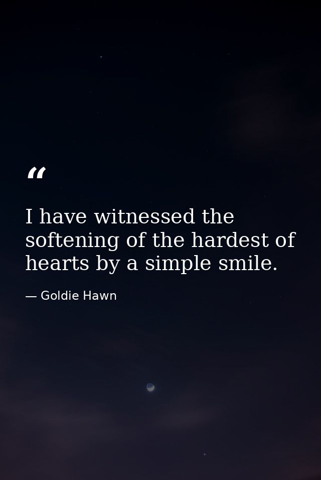 I have witnessed the softening of the hardest of hearts by a simple smile. — Goldie Hawn