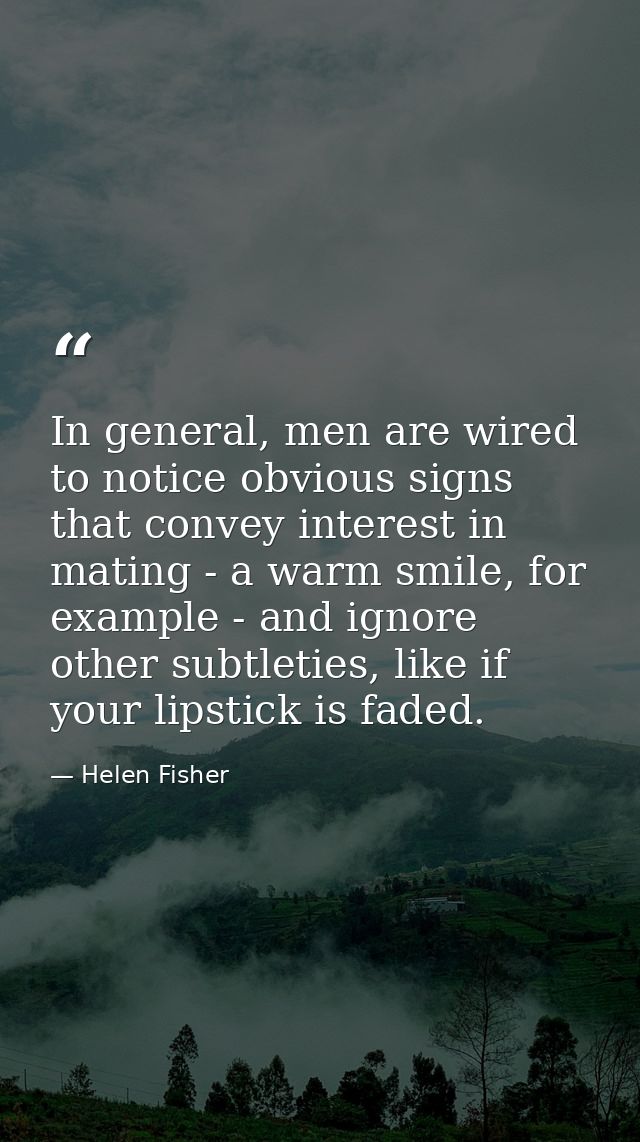 In general, men are wired to notice obvious signs that convey interest in mating - a warm smile, for example - and ignor — Helen Fisher