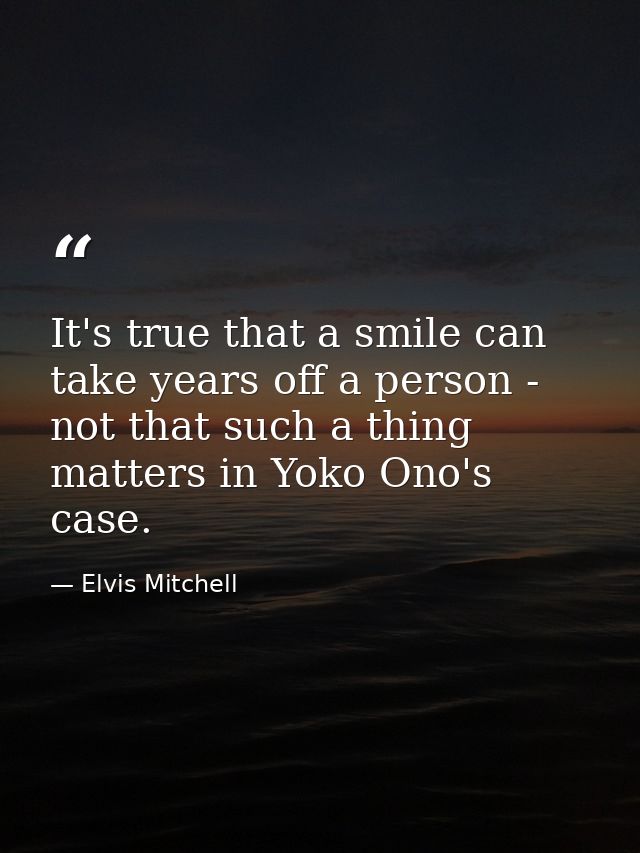 It's true that a smile can take years off a person - not that such a thing matters in Yoko Ono's case. — Elvis Mitchell