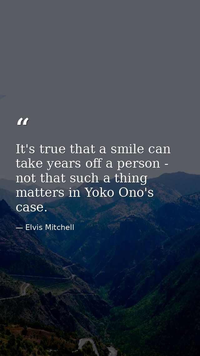 It's true that a smile can take years off a person - not that such a thing matters in Yoko Ono's case. — Elvis Mitchell