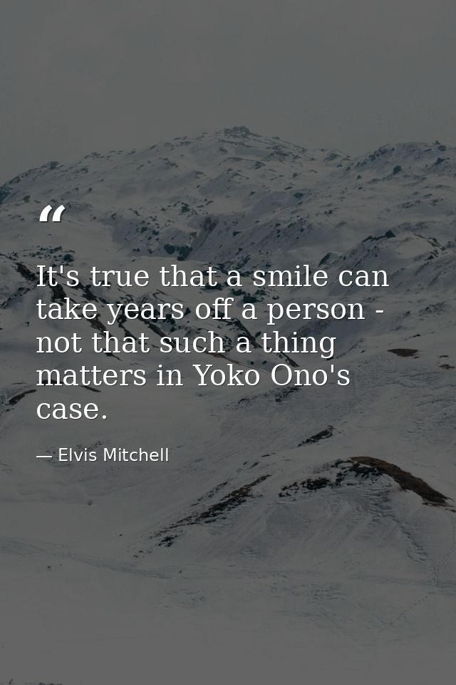 It's true that a smile can take years off a person - not that such a thing matters in Yoko Ono's case. — Elvis Mitchell