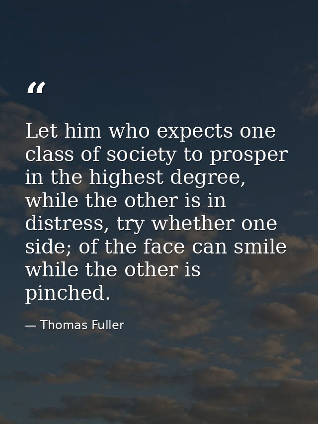 Let him who expects one class of society to prosper in the highest degree, while the other is in distress, try whether o — Thomas Fuller
