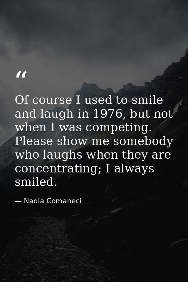Of course I used to smile and laugh in 1976, but not when I was competing. Please show me somebody who laughs when they  — Nadia Comaneci