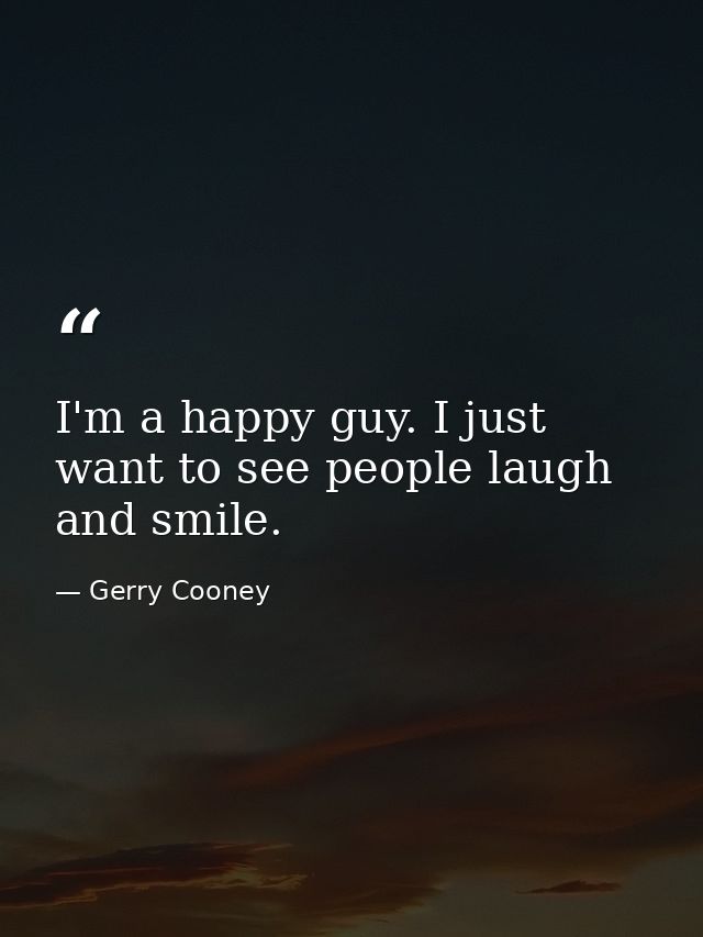I'm a happy guy. I just want to see people laugh and smile. — Gerry Cooney