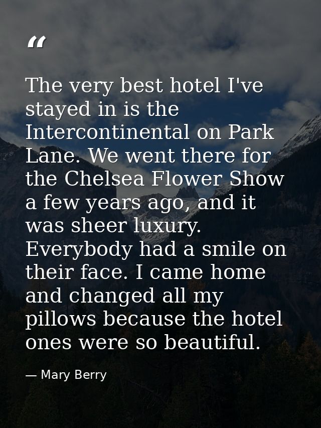 The very best hotel I've stayed in is the Intercontinental on Park Lane. We went there for the Chelsea Flower Show a few — Mary Berry