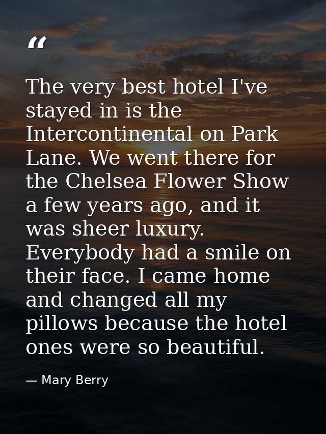 The very best hotel I've stayed in is the Intercontinental on Park Lane. We went there for the Chelsea Flower Show a few — Mary Berry
