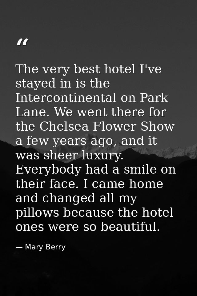 The very best hotel I've stayed in is the Intercontinental on Park Lane. We went there for the Chelsea Flower Show a few — Mary Berry