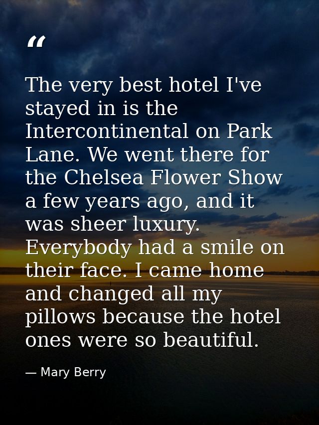 The very best hotel I've stayed in is the Intercontinental on Park Lane. We went there for the Chelsea Flower Show a few — Mary Berry