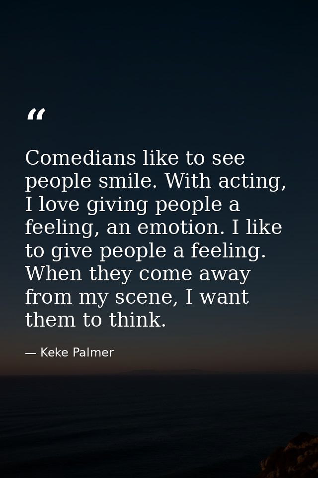 Comedians like to see people smile. With acting, I love giving people a feeling, an emotion. I like to give people a fee — Keke Palmer