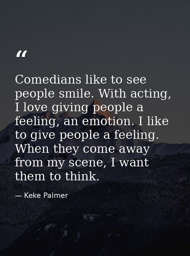 Comedians like to see people smile. With acting, I love giving people a feeling, an emotion. I like to give people a fee — Keke Palmer
