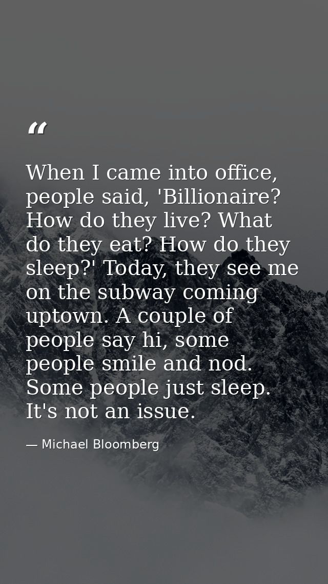 When I came into office, people said, 'Billionaire? How do they live? What do they eat? How do they sleep?' Today, they  — Michael Bloomberg