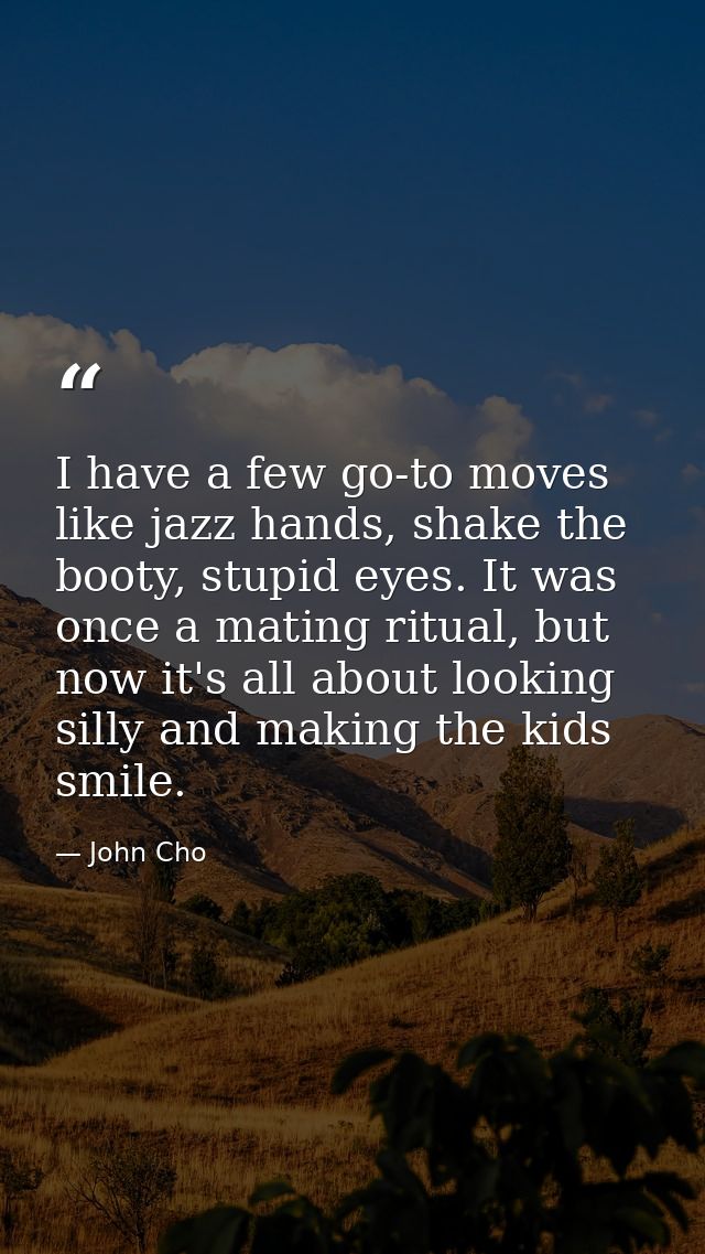 I have a few go-to moves like jazz hands, shake the booty, stupid eyes. It was once a mating ritual, but now it's all ab — John Cho