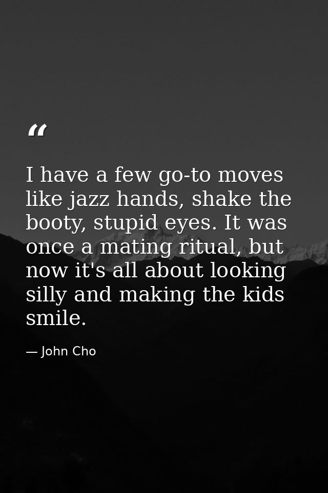 I have a few go-to moves like jazz hands, shake the booty, stupid eyes. It was once a mating ritual, but now it's all ab — John Cho