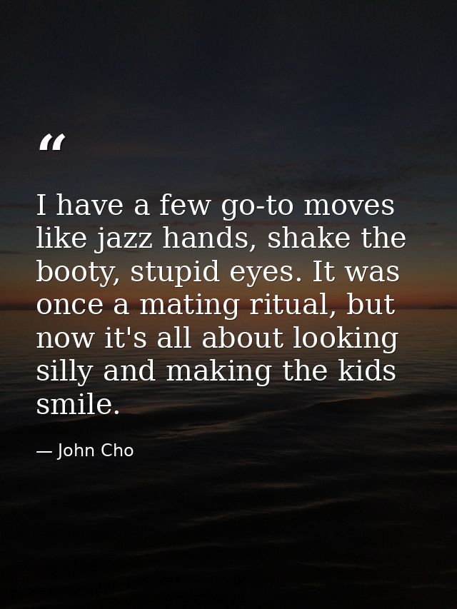 I have a few go-to moves like jazz hands, shake the booty, stupid eyes. It was once a mating ritual, but now it's all ab — John Cho