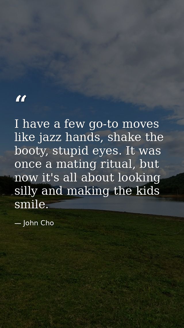 I have a few go-to moves like jazz hands, shake the booty, stupid eyes. It was once a mating ritual, but now it's all ab — John Cho