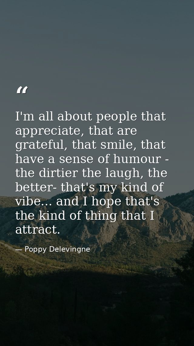 I'm all about people that appreciate, that are grateful, that smile, that have a sense of humour - the dirtier the laugh — Poppy Delevingne