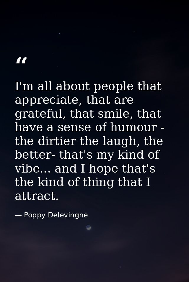 I'm all about people that appreciate, that are grateful, that smile, that have a sense of humour - the dirtier the laugh — Poppy Delevingne