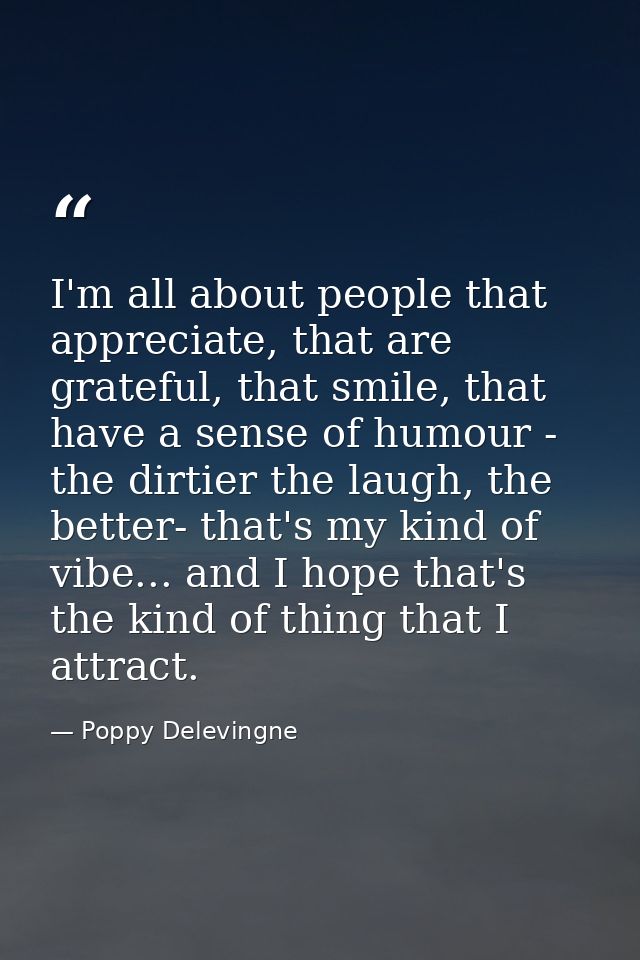 I'm all about people that appreciate, that are grateful, that smile, that have a sense of humour - the dirtier the laugh — Poppy Delevingne