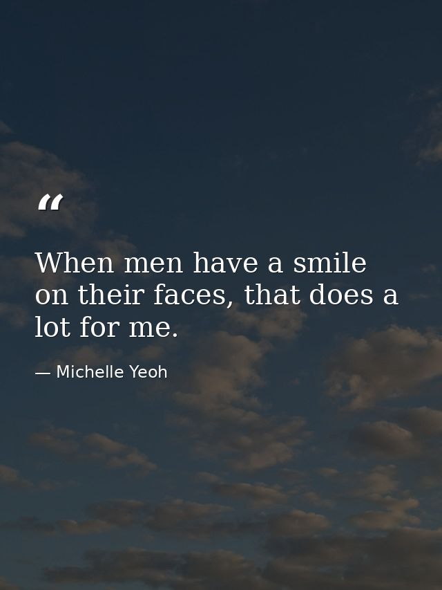 When men have a smile on their faces, that does a lot for me. — Michelle Yeoh