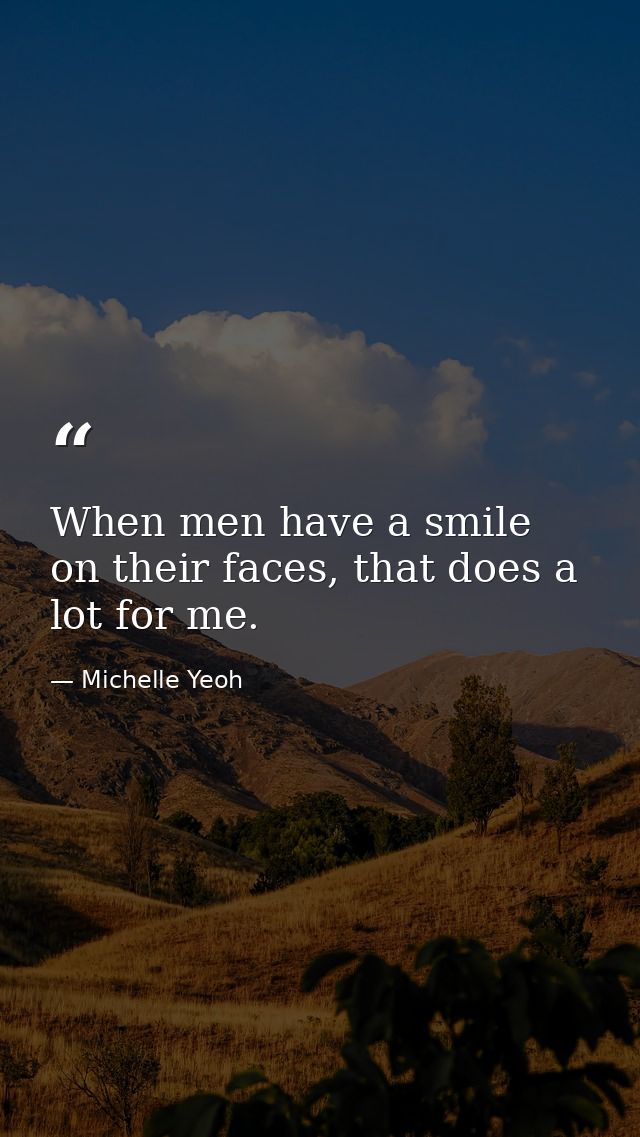 When men have a smile on their faces, that does a lot for me. — Michelle Yeoh
