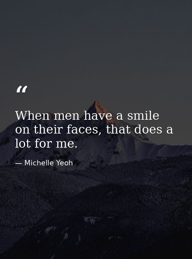 When men have a smile on their faces, that does a lot for me. — Michelle Yeoh