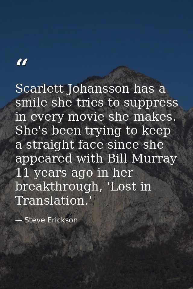 Scarlett Johansson has a smile she tries to suppress in every movie she makes. She's been trying to keep a straight face — Steve Erickson