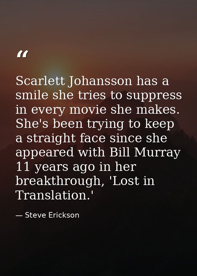 Scarlett Johansson has a smile she tries to suppress in every movie she makes. She's been trying to keep a straight face — Steve Erickson