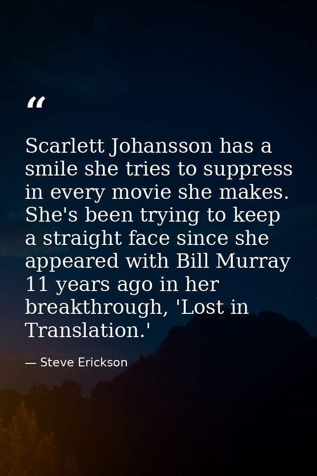 Scarlett Johansson has a smile she tries to suppress in every movie she makes. She's been trying to keep a straight face — Steve Erickson