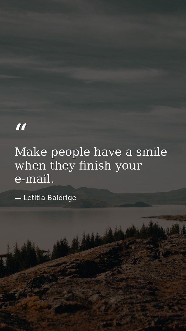 Make people have a smile when they finish your e-mail. — Letitia Baldrige