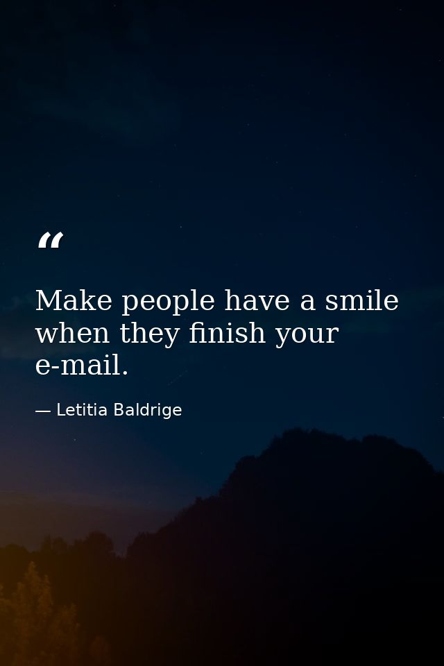 Make people have a smile when they finish your e-mail. — Letitia Baldrige