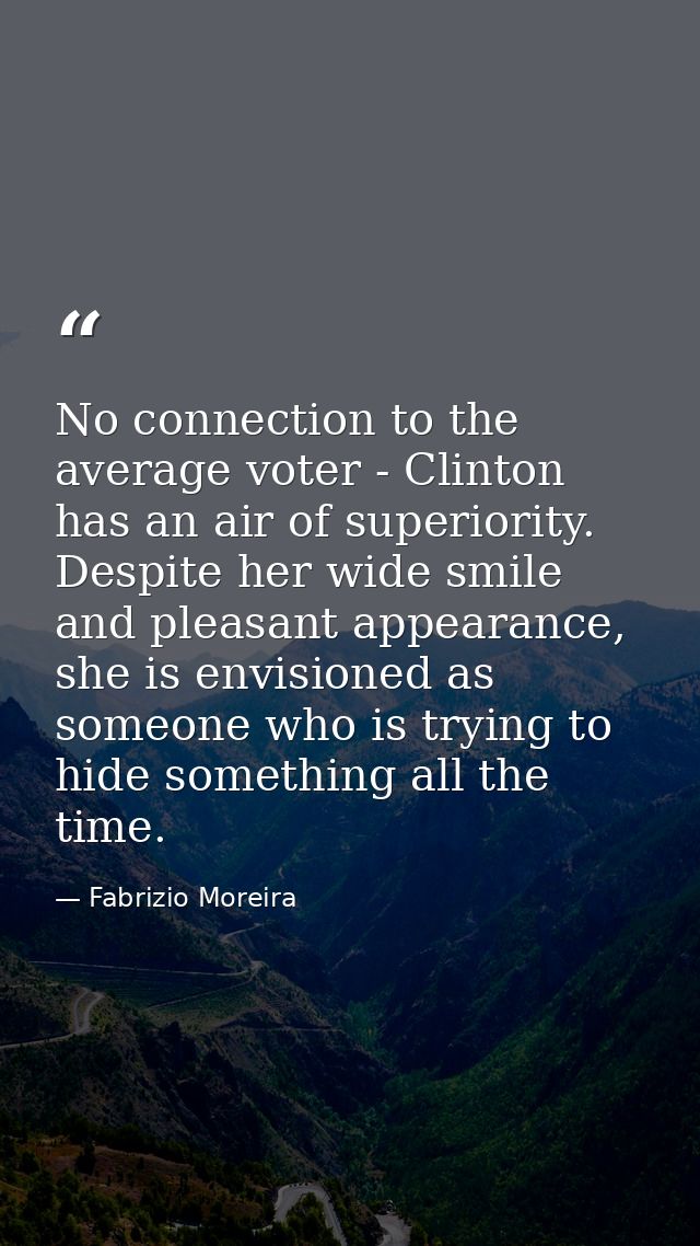 No connection to the average voter - Clinton has an air of superiority. Despite her wide smile and pleasant appearance,  — Fabrizio Moreira