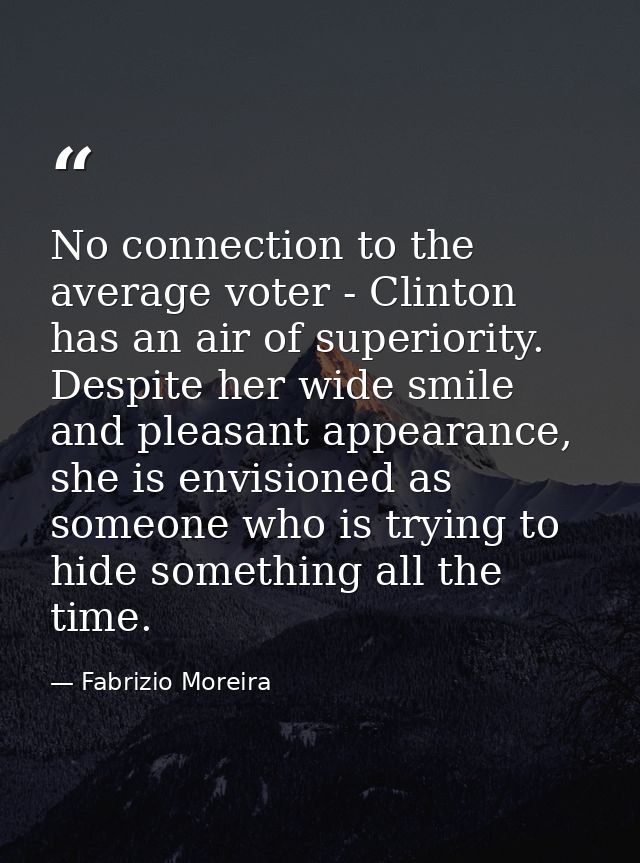 No connection to the average voter - Clinton has an air of superiority. Despite her wide smile and pleasant appearance,  — Fabrizio Moreira