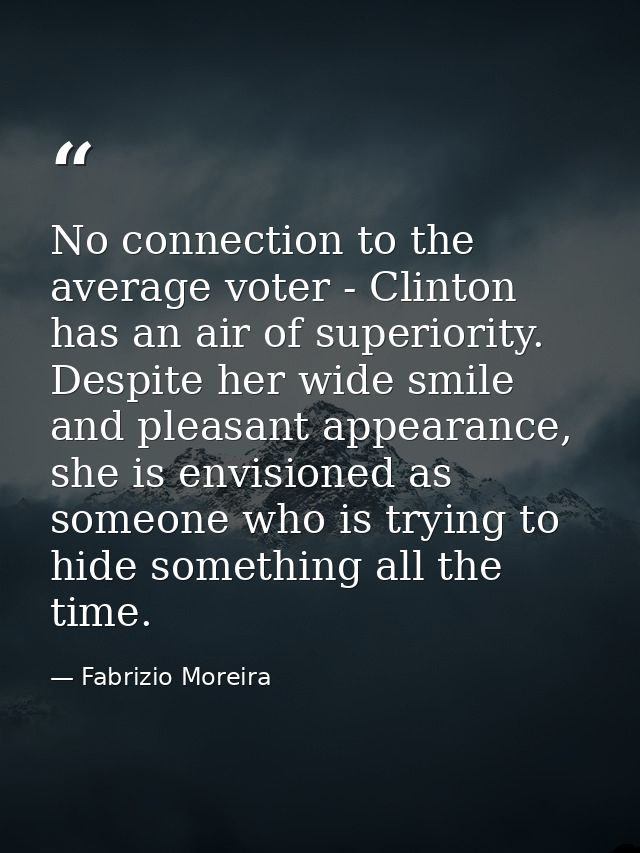 No connection to the average voter - Clinton has an air of superiority. Despite her wide smile and pleasant appearance,  — Fabrizio Moreira