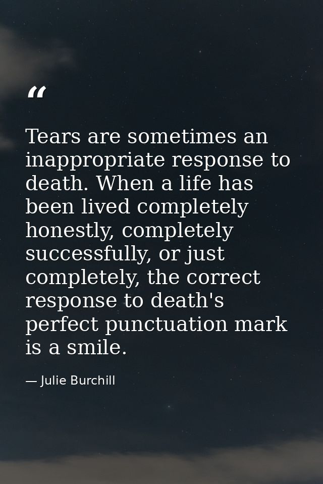 Tears are sometimes an inappropriate response to death. When a life has been lived completely honestly, completely succe — Julie Burchill